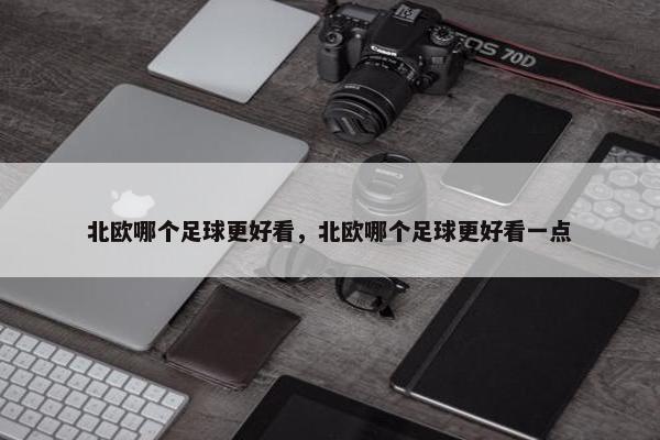 北欧哪个足球更好看，北欧哪个足球更好看一点