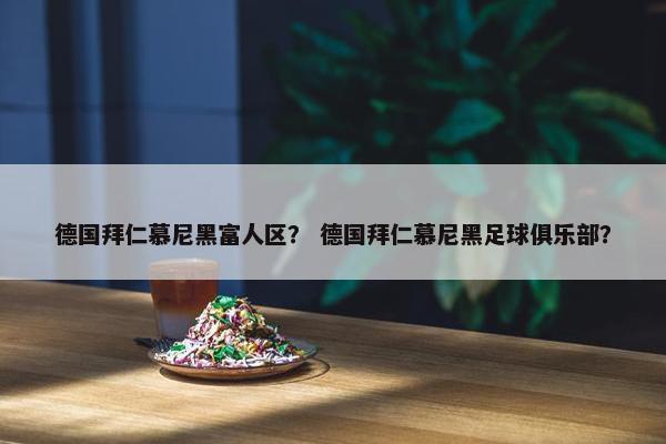 德国拜仁慕尼黑富人区？ 德国拜仁慕尼黑足球俱乐部？
