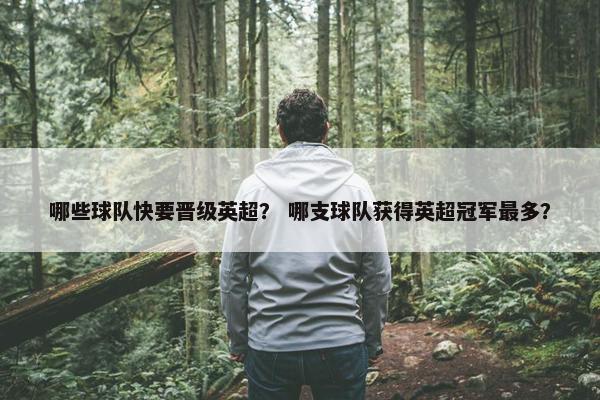 哪些球队快要晋级英超？ 哪支球队获得英超冠军最多？