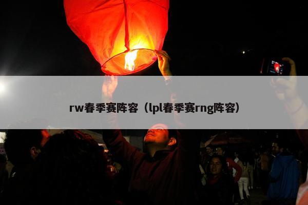 rw春季赛阵容（lpl春季赛rng阵容）