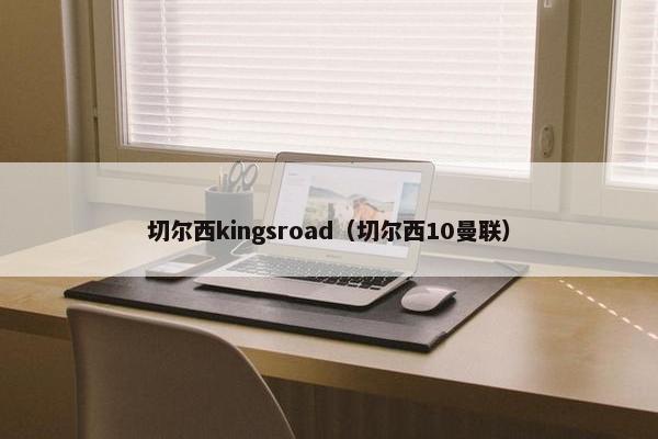 切尔西kingsroad（切尔西10曼联）