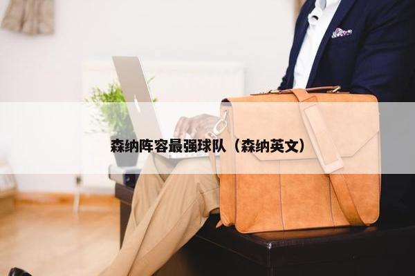 森纳阵容最强球队（森纳英文）