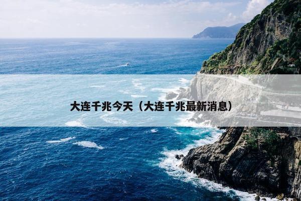 大连千兆今天（大连千兆最新消息）
