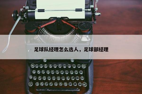 足球队经理怎么选人，足球部经理