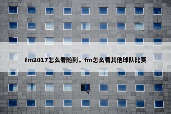 fm2017怎么看随到，fm怎么看其他球队比赛