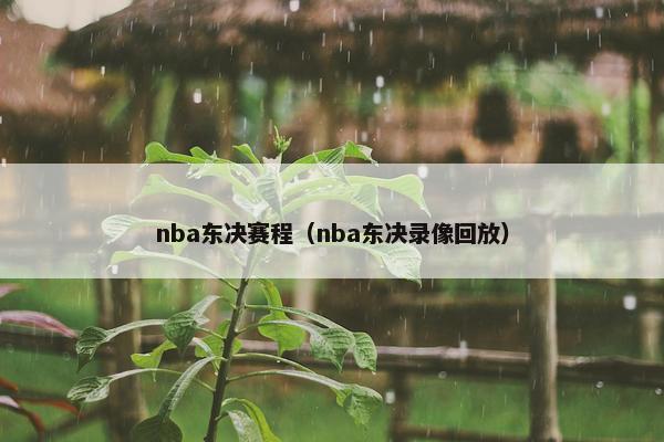 nba东决赛程(nba东决录像回放) nba东决赛程(nba东决录像回放)