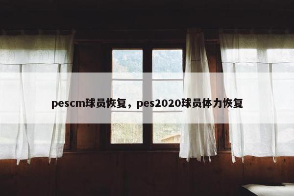 pescm球员恢复，pes2020球员体力恢复
