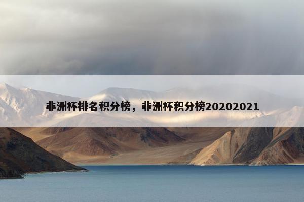 非洲杯排名积分榜，非洲杯积分榜20202021