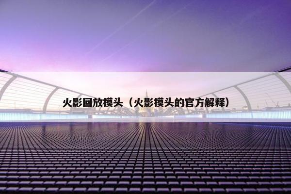 火影回放摸头（火影摸头的官方解释）