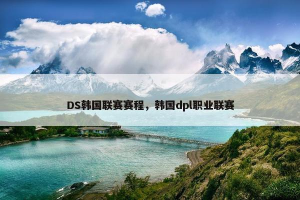 DS韩国联赛赛程，韩国dpl职业联赛