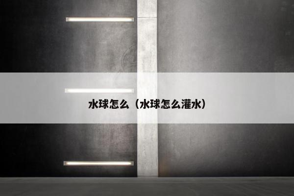 水球怎么（水球怎么灌水）