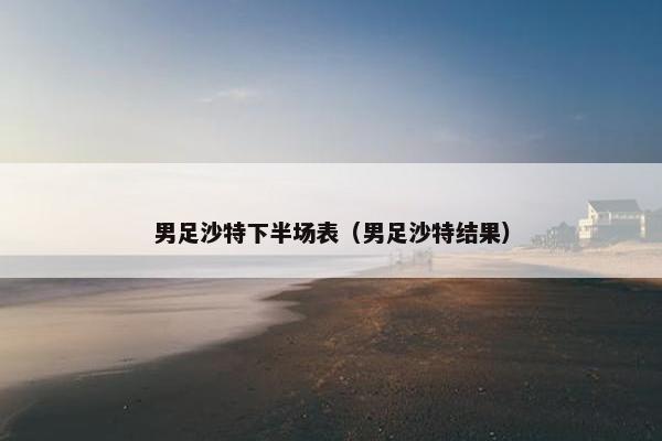 男足沙特下半场表（男足沙特结果）