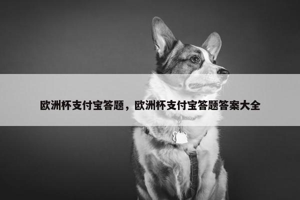 欧洲杯支付宝答题，欧洲杯支付宝答题答案大全