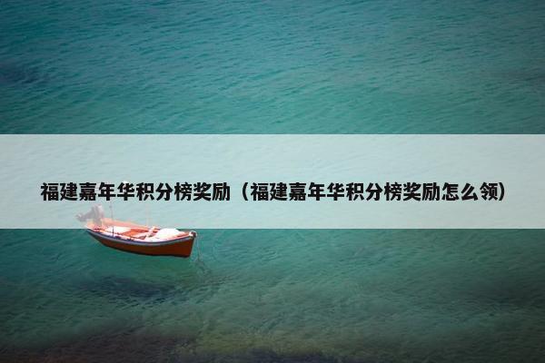 福建嘉年华积分榜奖励（福建嘉年华积分榜奖励怎么领）