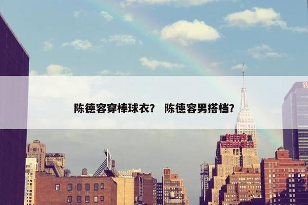 陈德容穿棒球衣？ 陈德容男搭档？