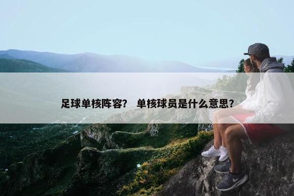足球单核阵容？ 单核球员是什么意思？