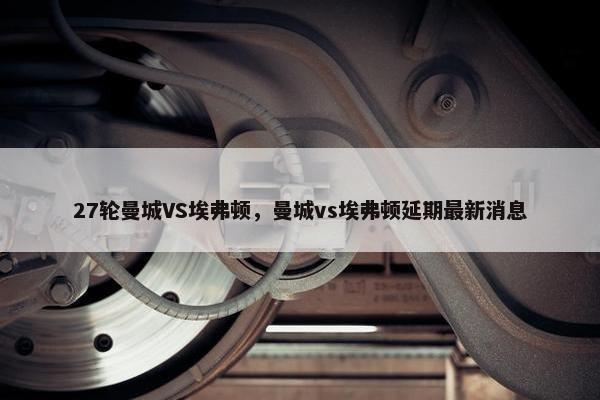 27轮曼城VS埃弗顿，曼城vs埃弗顿延期最新消息