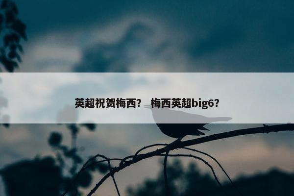 英超祝贺梅西？ 梅西英超big6？