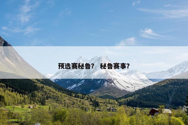 预选赛秘鲁? 秘鲁赛事? 预选赛秘鲁? 秘鲁赛事?