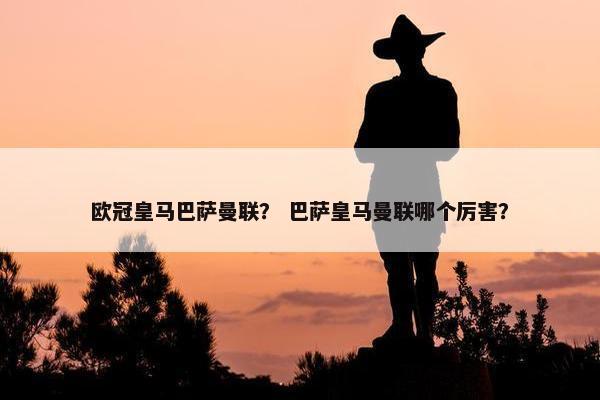 欧冠皇马巴萨曼联？ 巴萨皇马曼联哪个厉害？
