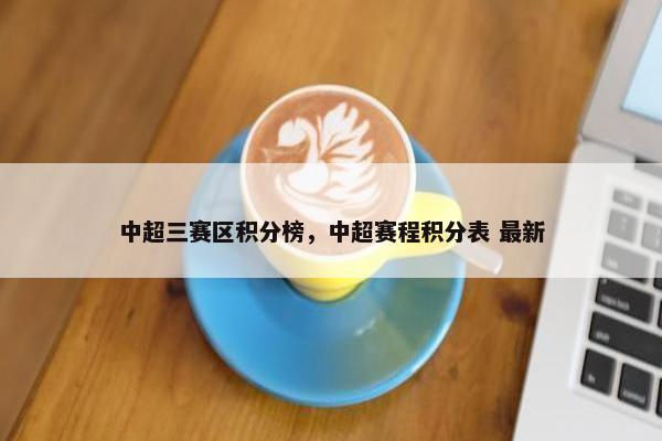 中超三赛区积分榜，中超赛程积分表 最新