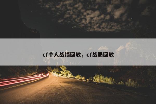cf个人战绩回放，cf战局回放