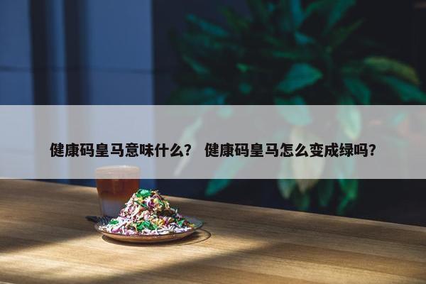 健康码皇马意味什么？ 健康码皇马怎么变成绿吗？