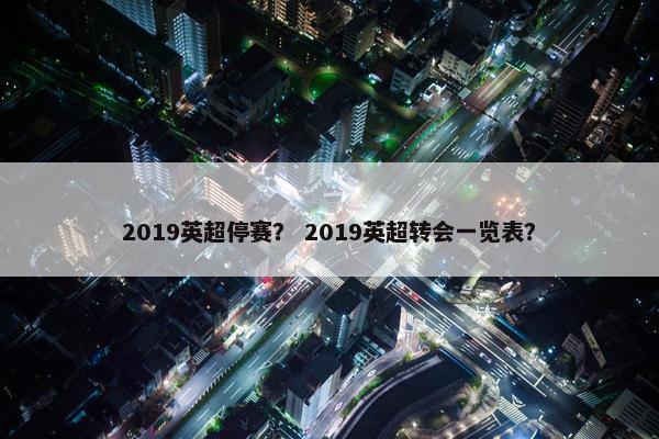 2019英超停赛？ 2019英超转会一览表？