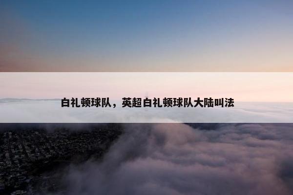白礼顿球队，英超白礼顿球队大陆叫法