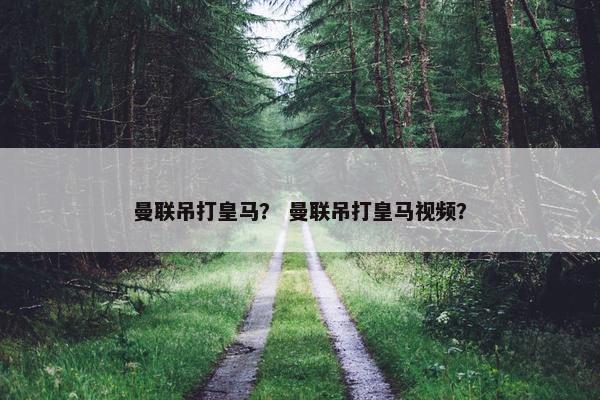 曼联吊打皇马？ 曼联吊打皇马视频？
