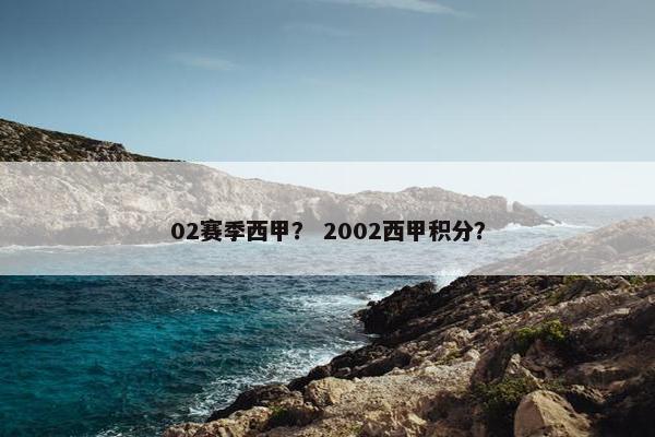 02赛季西甲? 2002西甲积分? 02赛季西甲? 2002西甲积分?