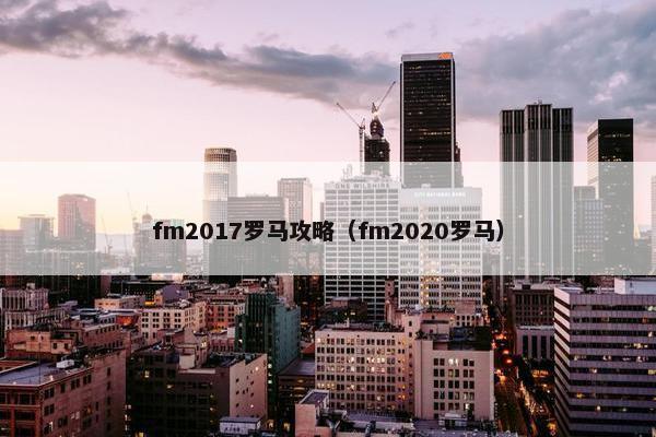 fm2017罗马攻略（fm2020罗马）