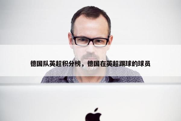 德国队英超积分榜，德国在英超踢球的球员
