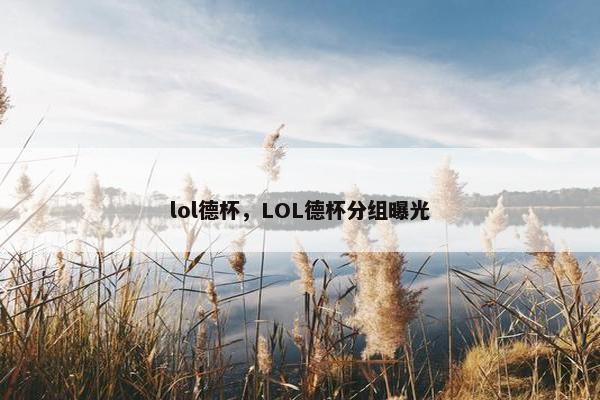 lol德杯，LOL德杯分组曝光