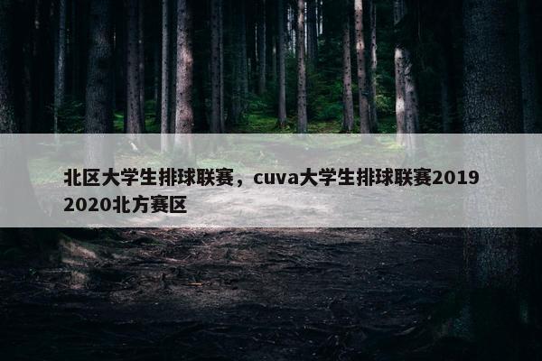 北区大学生排球联赛，cuva大学生排球联赛20192020北方赛区