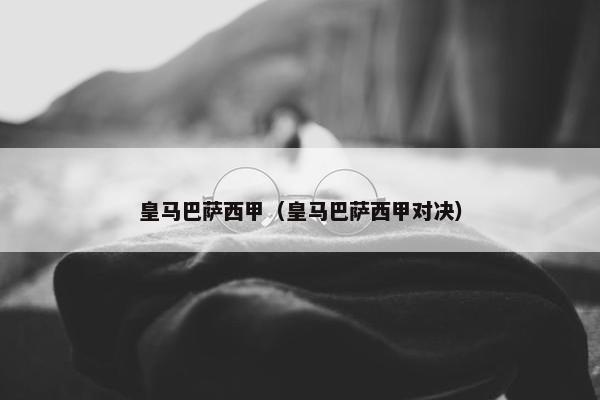 皇马巴萨西甲（皇马巴萨西甲对决）