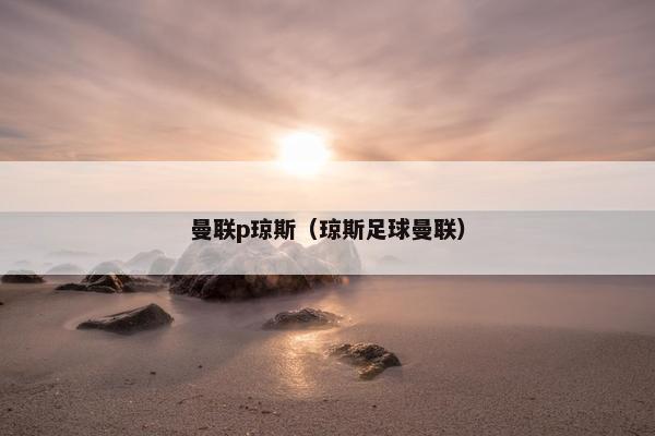 曼联p琼斯（琼斯足球曼联）