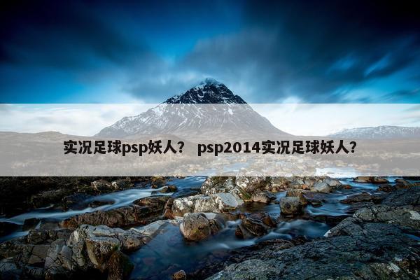 实况足球psp妖人？ psp2014实况足球妖人？