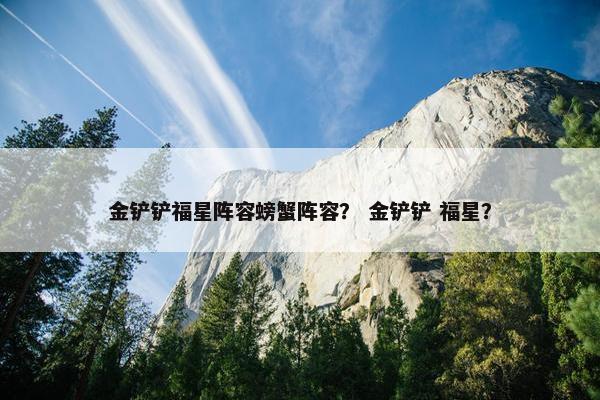 金铲铲福星阵容螃蟹阵容？ 金铲铲 福星？