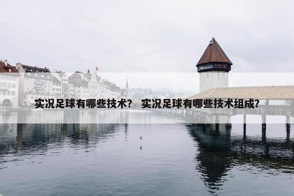 实况足球有哪些技术？ 实况足球有哪些技术组成？