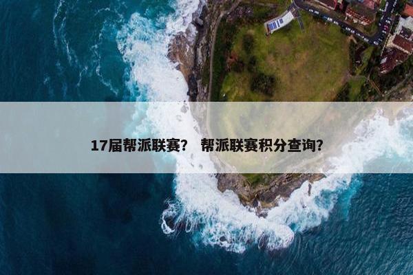17届帮派联赛？ 帮派联赛积分查询？