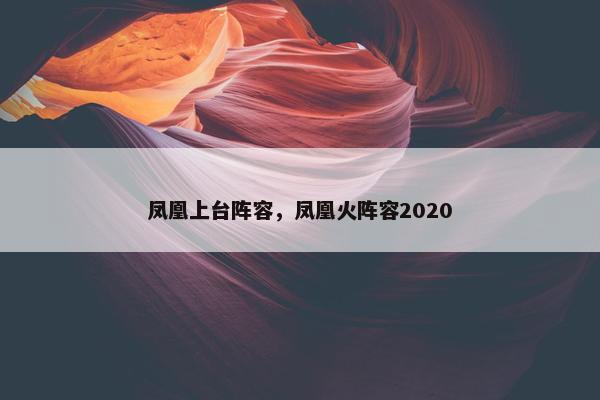 凤凰上台阵容，凤凰火阵容2020