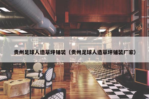 贵州足球人造草坪铺装(贵州足球人造草坪铺装厂家) 贵州足球人造草坪铺装(贵州足球人造草坪铺装厂家)