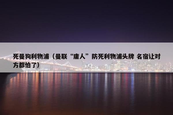 死曼狗利物浦（曼联“庸人”防死利物浦头牌 名宿让对方都怕了）