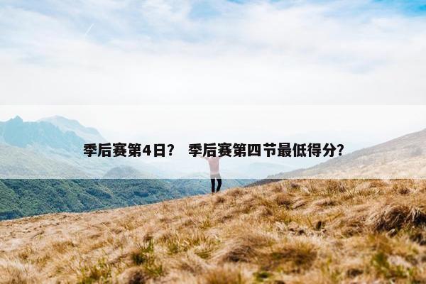 季后赛第4日？ 季后赛第四节最低得分？