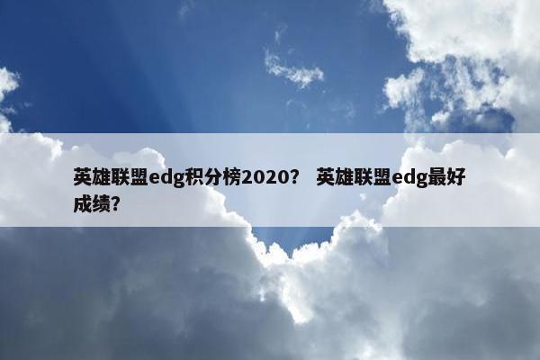 英雄联盟edg积分榜2020？ 英雄联盟edg最好成绩？