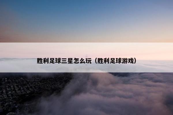 胜利足球三星怎么玩（胜利足球游戏）