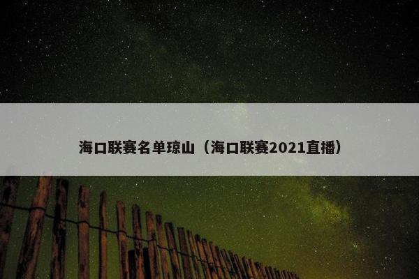 海口联赛名单琼山（海口联赛2021直播）