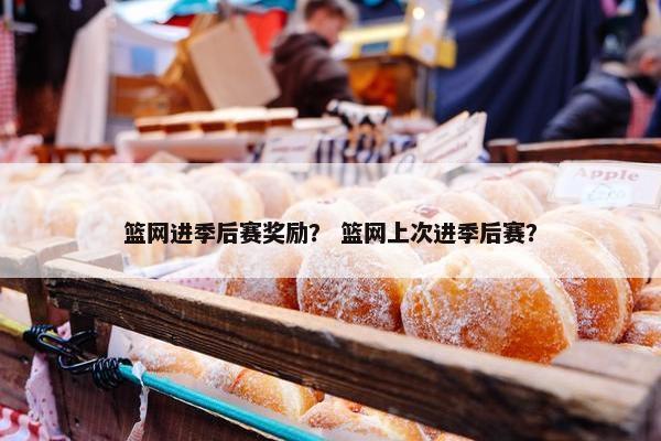 篮网进季后赛奖励？ 篮网上次进季后赛？