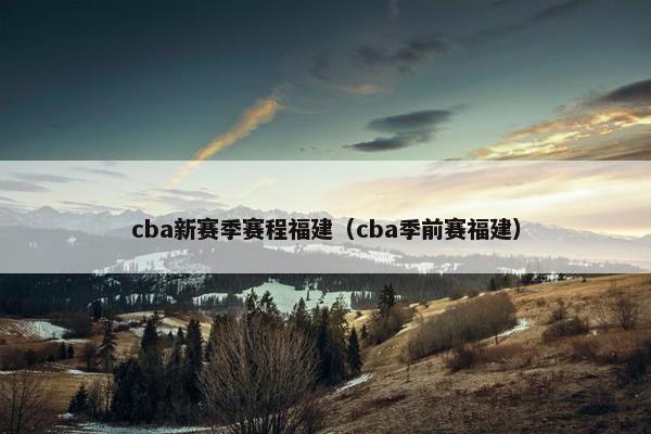cba新赛季赛程福建（cba季前赛福建）